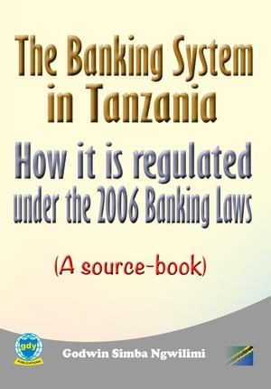 The Banking System in Tanzania: How it is Regulated under the 2006 Banking Laws (a Source Book) Banking / legal, #1