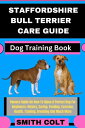 STAFFORDSHIRE BULL TERRIER CARE GUIDE Dog Training Book Owners Guide On How To Raise A Perfect Dog For Beginners: History, Caring, Feeding, Exercise, Health, Training, Breeding And Much More【電子書籍】 Smith Colt