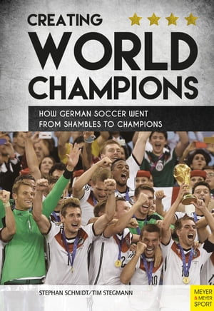 Creating World Champions How German Soccer Went from Shambles to Champions【電子書籍】 Stephan Schmidt