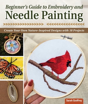 Beginner’s Guide to Embroidery and Needle Painting Create Your Own Nature-Inspired Designs with 18 Projects【電子書籍】 Sarah Godfrey