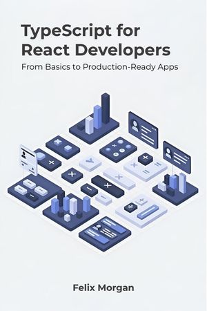 TypeScript for React Developers: From Basics to Production-Ready Apps【電子書籍】[ Felix Morgan ]