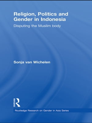 Religion, Politics and Gender in Indonesia Disputing the Muslim Body【電子書籍】[ Sonja van Wichelen ]