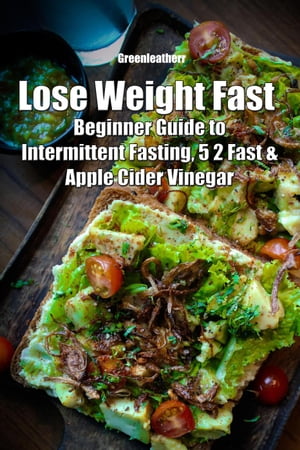 Lose Weight Fast: Beginner Guide to Intermittent Fasting, 5 2 Fast & Apple Cider Vinegar
