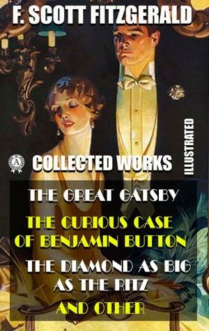 Collected Works of F. Scott Fitzgerald (Illustrated) The Great Gatsby, The Curious Case of Benjamin Button, The Diamond as Big as the Ritz, and other【電子書籍】[ F. Scott Fitzgerald ]