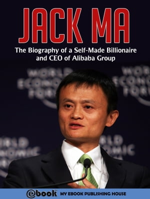Jack Ma: The Biography of a Self-Made Billionaire and CEO of Alibaba Group【電子書籍】[ My Ebook Publishing House ]
