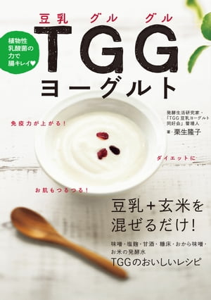 植物性乳酸菌の力で腸キレイ TGG(豆乳グルグル)ヨーグルト 豆乳+玄米を混ぜるだけ！【電子書籍】[ 栗生隆子 ]