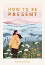 How to Be Present Embrace the Art of Mindfulness to Discover Peace and Joy Every...