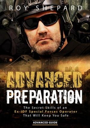 Advanced Preparation: The Secret Skills of an Ex-IDF Special Forces Operator That Will Keep You Safe - Advanced Guide【電子書籍】[ Roy Shepard ]