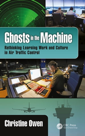 Ghosts in the Machine Rethinking Learning Work and Culture in Air Traffic Control【電子書籍】 Christine Owen