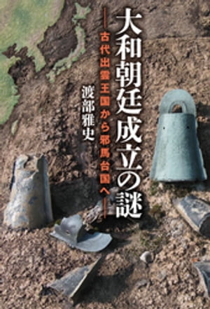 大和朝廷成立の謎　古代出雲王国から邪馬台国へ【電子書籍】[ 渡部雅史 ]