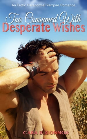 Too Consumed With Desperate Wishes An Erotic Paranormal Vampire Romance