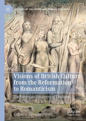 Visions of British Culture from the Reformation to Romanticism The Protestant Discovery of Tradition