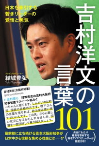 吉村洋文の言葉101 - 日本を牽引する若きリーダーの覚悟と勇気 -【電子書籍】[ 結城豊弘 ]