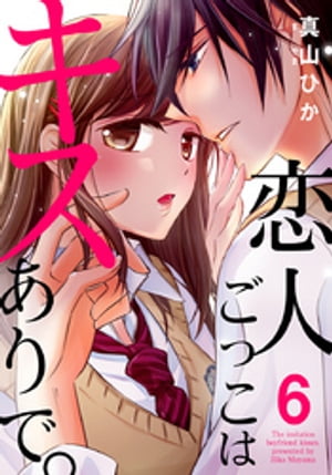 恋人ごっこはキスありで。 6巻【電子書籍】[ 真山ひか ]