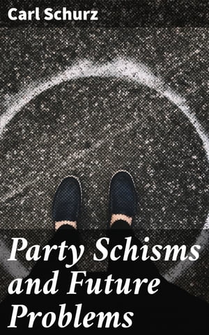 Party Schisms and Future Problems【電子書籍】[ Carl Schurz ]