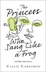 The Princess Who Sang Like a Frog and Other Tales of Love【電子書籍】[ Callie Cardamon ]