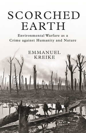 Scorched Earth Environmental Warfare as a Crime against Humanity and Nature【電子書籍】 Emmanuel Kreike