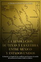 La Revoluci?n de Texas La historia y el legado de la Guerra del estado de Texas por la Independencia de M?xico【電子書籍】