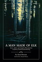 A Man Made of Elk Stories, Advice, and Campfire Philosophy from a Lifetime of Tr...