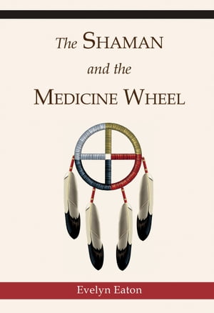 The Shaman and the Medicine Wheel【電子書籍】[ Evelyn Eaton ]