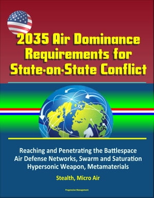 2035 Air Dominance Requirements for State-on-State Conflict: Reaching and Penetrating the Battlespace, Air Defense Networks, Swarm and Saturation, Hypersonic Weapon, Metamaterials, Stealth, Micro Air