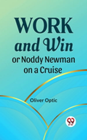 Work And Win Or, Noddy Newman On A Cruise【電子書籍】[ Oliver Optic ]