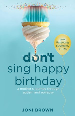 Don't Sing Happy Birthday A Mother's Journey Through Autism and Epilepsy