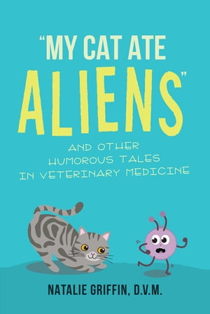 My Cat Ate Aliens and Other Humorous Tales in Veterinary MedicineŻҽҡ[ Natalie Griffin, D.V.M. ]