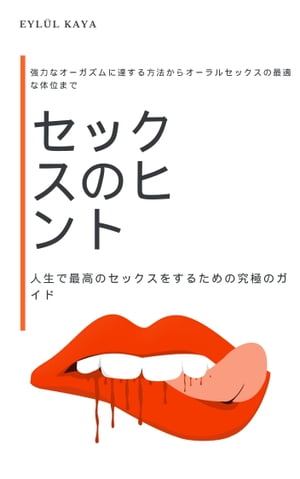 セックスのヒント: 人生で最高のセックスをするための究極のガイド 強力なオーガズムに達する方法からオーラルセックスの最適な体位まで【電子書籍】[ Eyl?l Kaya ]