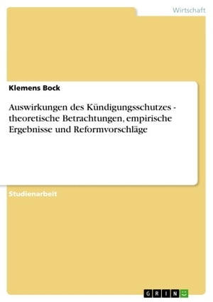 Auswirkungen des Kündigungsschutzes - theoretische Betrachtungen, empirische Ergebnisse und Reformvorschläge