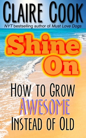 Shine On: How To Grow Awesome Instead of Old【電子書籍】[ Claire Cook ]