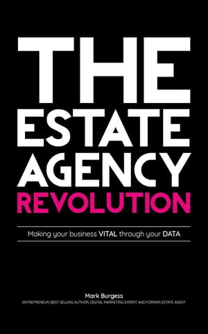 The Estate Agency Revolution Making your business VITAL through your DATA【電子書籍】[ Mark Burgess ]