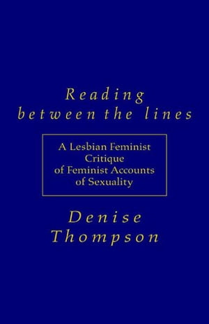 Reading Between the Lines A Lesbian Feminist Critique of Feminist Accounts of Sexuality【電子書..