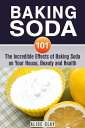 Baking Soda 101: The Incredible Effects of Baking Soda on Your House, Beauty and Health DIY Hacks【電子書籍】 Alice Clay