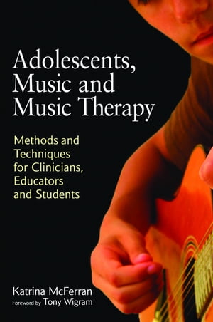 Adolescents, Music and Music Therapy Methods and Techniques for Clinicians, Educators and Students