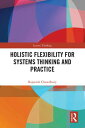 Holistic Flexibility for Systems Thinking and Practice【電子書籍】 Rajneesh Chowdhury