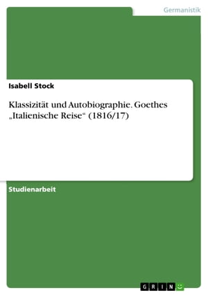 Klassizität und Autobiographie. Goethes 'Italienische Reise' (1816/17)