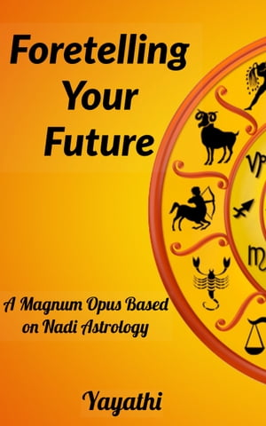 Foretelling Your Future: A Magnum Opus Based on Nadi Astrology【電子書籍】 Yayathi Bhavat
