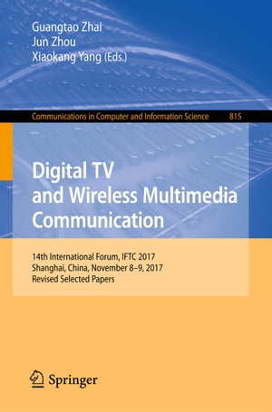 Digital TV and Wireless Multimedia Communication 14th International Forum, IFTC 2017, Shanghai, China, November 8-9, 2017, Revised Selected PapersŻҽҡ