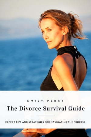 The Divorce Survival Guide: Expert Tips and Strategies for Navigating the Process【電子書籍】[ Emily Perry ]