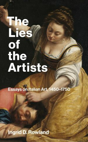 The Lies of the Artists Essays on Italian Art, 1450-1750