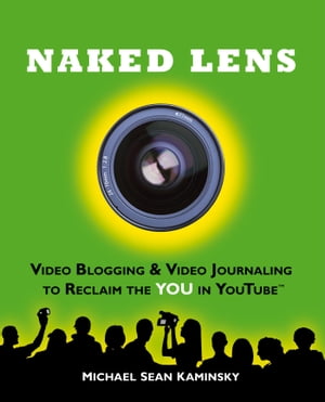 Naked Lens: Video Blogging & Video Journaling to Reclaim the YOU in YouTube - How to Use a Video Blog or Video Diary to Increase Self Expression, Enhance Creativity, and Join the Video Regeneration【電子書籍】[ Michael Sean Kaminsky ]