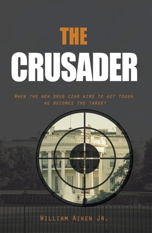 The Crusader When the New Drug Czar Aims to Get Tough He Becomes the Target【電子書籍】[ William Aiken Jr. ]