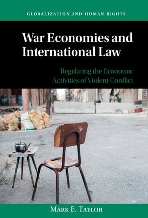 War Economies and International Law Regulating the Economic Activities of Violent Conflict【電子書籍】 Mark B. Taylor