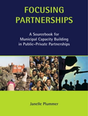 Focusing Partnerships A Sourcebook for Municipal Capacity Building in Public-private Partnerships