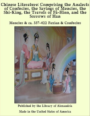 Chinese Literature: Comprising the Analects of Confucius, the Sayings of Mencius, the Shi-King, the Travels of F‰-Hien, and the Sorrows of Han