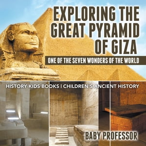 Exploring The Great Pyramid of Giza : One of the Seven Wonders of the World - History Kids Books Children 039 s Ancient History【電子書籍】 Baby Professor