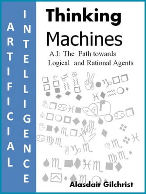 A.I: The Path towards Logical and Rational Agents Thinking Machines【電子書籍】 alasdair gilchrist