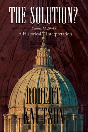 The Solution?: Daniel 11 20-45 - A Historical InterpretationŻҽҡ[ Robert Knutson ]