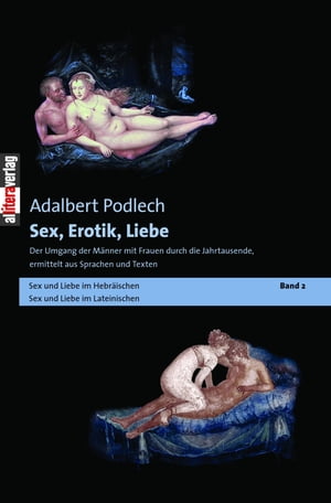 Sex, Erotik, Liebe. Der Umgang der M?nner mit Frauen durch die Jahrtausende, ermittelt aus Sprachen und Texten【電子書籍】[ Adalbert Podlech ]